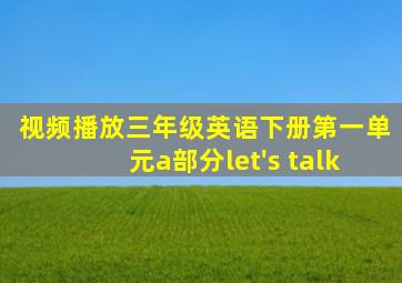 视频播放三年级英语下册第一单元a部分let's talk